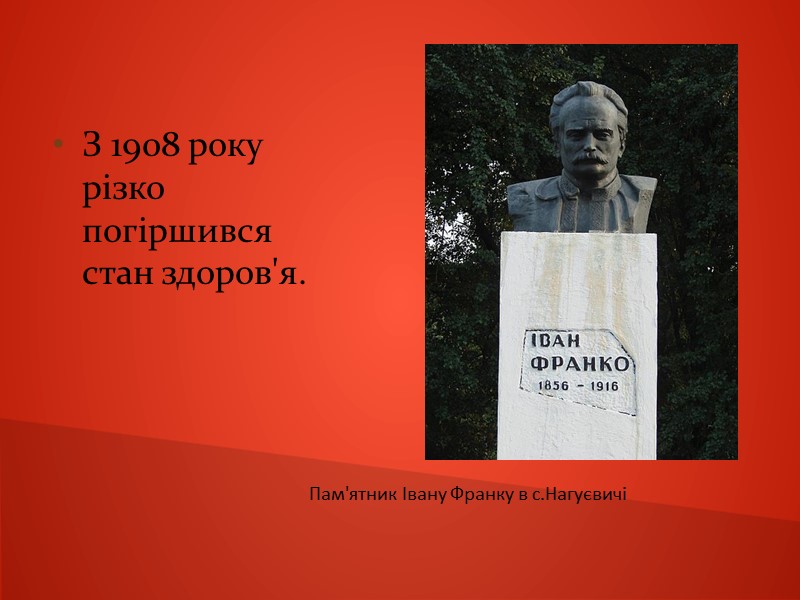 З 1908 року різко погіршився стан здоров'я.  Пам'ятник Івану Франку в с.Нагуєвичі